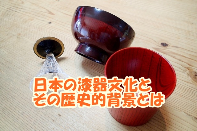 日本の漆器文化とその歴史的背景とは