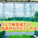 ゴルフ練習場での効果的なデビュー方法